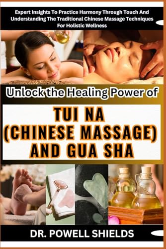 Unlock the Healing Power of TUI NA (CHINESE MASSAGE) AND GUA SHA: Expert Insights To Practice Harmony Through Touch And Understanding The Traditional Chinese Massage Techniques For Holistic Wellness von Independently published