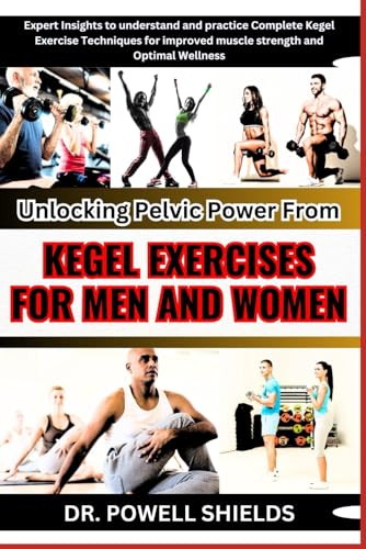 Unlocking Pelvic Power From KEGEL EXERCISES FOR MEN AND WOMEN: Expert Insights to understand and practice Complete Kegel Exercise Techniques for improved muscle strength and Optimal Wellness von Independently published