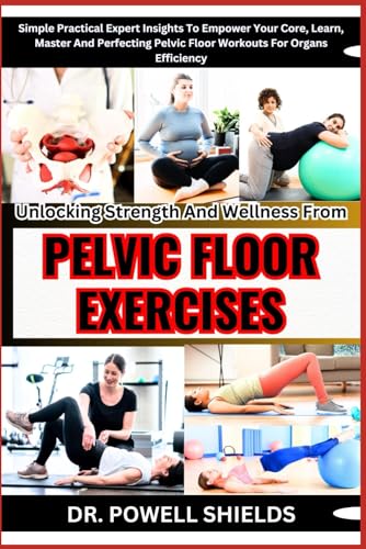 Unlocking Strength And Wellness From PELVIC FLOOR EXERCISES: Simple Practical Expert Insights To Empower Your Core, Learn, Master And Perfecting Pelvic Floor Workouts For Organs Efficiency von Independently published