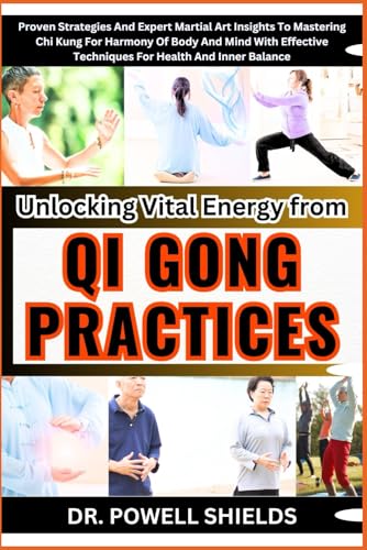 Unlocking Vital Energy from QI GONG PRACTICES: Proven Strategies And Expert Martial Art Insights To Mastering Chi Kung For Harmony Of Body & Mind With Effective Techniques For Health and Inner Balance von Independently published