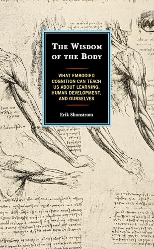 The Wisdom of the Body: What Embodied Cognition Can Teach Us About Learning, Human Development, and Ourselves