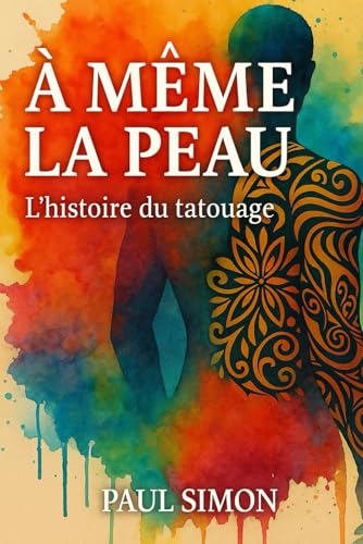 A même la peau : L'histoire du tatouage.: Un voyage à travers les âges, les cultures et les révolutions d’un art intemporel, le tatouage. Livre sur le tatouage. von Independently published