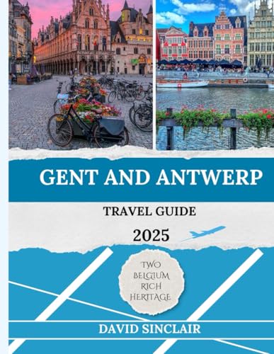 GENT AND ANTWERP TRAVEL GUIDE 2025: From the Medieval Jewel to the Diamond Capital: A Journey Through Belgium's Rich Heritage von Independently published