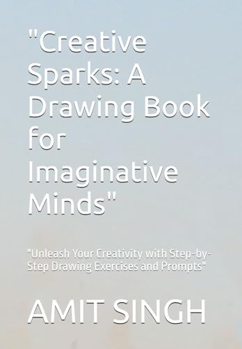"Creative Sparks: A Drawing Book for Imaginative Minds": "Unleash Your Creativity with Step-by-Step Drawing Exercises and Prompts" von Independently published