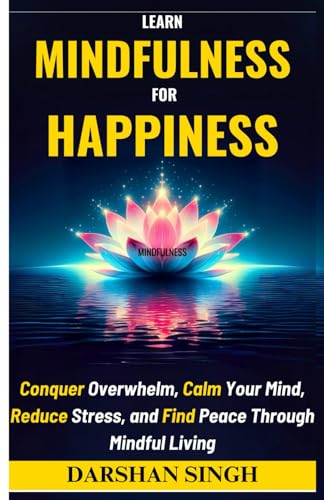 LEARN MINDFULNESS FOR HAPPINESS: Conquer Overwhelm, Calm Your Mind, Reduce Stress, and Find Peace Through Mindful Living (The Mind Learning Series) von Independently published