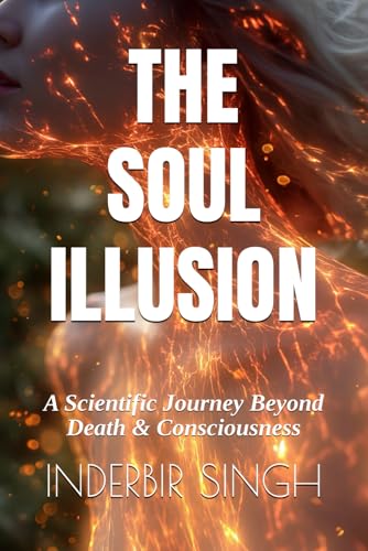 The Soul Illusion: A Scientific Journey Beyond Death & Consciousness The Soul Illusion: A Scientific Journey Beyond Death & Consciousness von Independently published