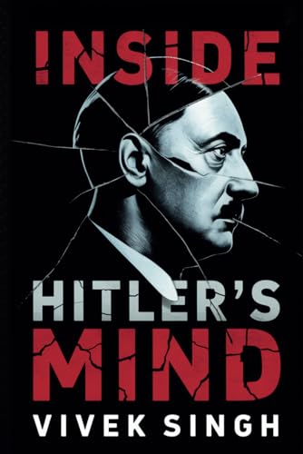 Inside Hitler's Mind: Understanding the Man Behind the Madness Inside Hitler's Mind: Understanding the Man Behind the Madness