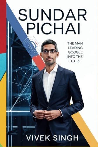 Sundar Pichai: The Man Leading Google into the Future Sundar Pichai: The Man Leading Google into the Future