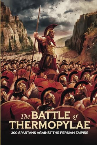 The Battle of Thermopylae: 300 Spartans Against the Persian Empire The Battle of Thermopylae: 300 Spartans Against the Persian Empire