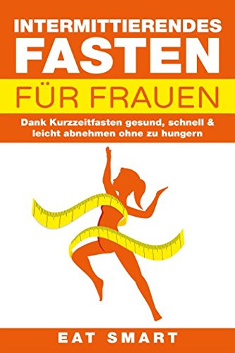 INTERMITTIERENDES FASTEN FÜR FRAUEN: Dank Kurzzeitfasten gesund, schnell & leicht abnehmen ohne zu hungern von Independently published