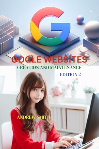 GOOGLE WEBSITES CREATION AND MAINTENANCE EDITION 2: KEY TIPS Revolutionise Your Google Websites: A Comprehensive Guide on adding photos, videos and keeping your audience engaged. von Independently published
