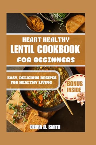 HEART HEALTHY LENTIL COOKBOOK FOR BEGINNERS: EASY, DELICIOUS RECIPES FOR HEALTHY LIVING (Healthy Living and Fertility Cookbook Series, Band 8) von Independently published