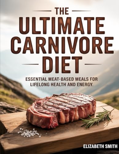 The Ultimate Carnivore Diet: Essential Meat-Based Meals for Lifelong Health and Energy von Independently published