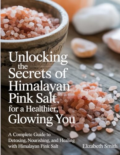 Unlocking the Secrets of Himalayan Pink Salt for a Healthier, Glowing You: A Complete Guide to Detoxing, Nourishing, and Healing with Himalayan Pink Salt von Independently published