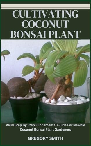 CULTIVATING COCONUT BONSAI PLANT: Valid Step By Step Fundamental Guide For Newbie Coconut Bonsai Plant Gardeners