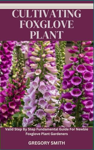 CULTIVATING FOXGLOVE PLANT: Valid Step By Step Fundamental Guide For Newbie Foxglove Plant Gardeners