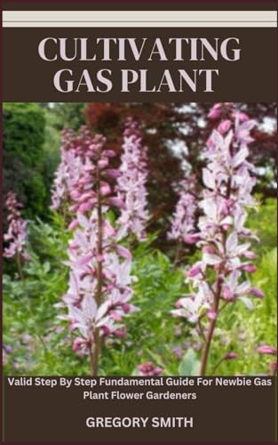 CULTIVATING GAS PLANT: Valid Step By Step Fundamental Guide For Newbie Gas Plant Flower Gardeners von Independently published