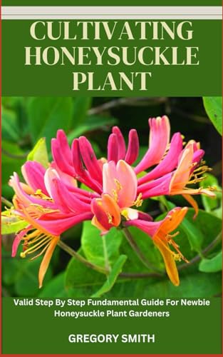 CULTIVATING HONEYSUCKLE PLANT: Valid Step By Step Fundamental Guide For Newbie Honeysuckle Plant Gardeners von Independently published