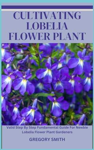 CULTIVATING LOBELIA FLOWER PLANT: Valid Step By Step Fundamental Guide For Newbie Lobelia Flower Plant Gardeners von Independently published