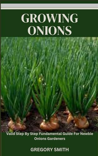 GROWING ONIONS: Valid Step By Step Fundamental Guide For Newbie Onions Gardeners von Independently published