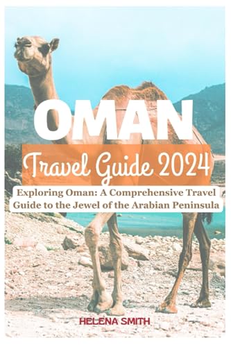 OMAN TRAVEL GUIDE 2024: Exploring Oman: A Comprehensive Travel Guide to the Jewel of the Arabian Peninsula