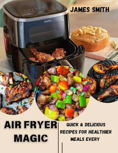 AIR FRYER MAGIC: Quick & Delicious Recipes for Healthier Meals Every Day: Transform your favorite dishes into healthier, delicious meals with the power of your air fryer—perfect for busy people. AIR FRYER MAGIC: Quick & Delicious Recipes for Healthier Meals Every Day: Transform your favorite dishes into healthier, delicious meals with the power of your air fryer—perfect for busy people.