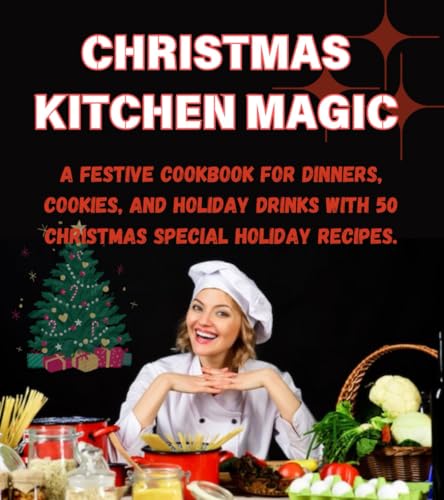 CHRISTMAS KITCHEN MAGIC: A Festive Cookbook for Dinners, Cookies, and Holiday Drinks with 50 Christmas special holiday recipes.: Celebrate the season with irresistible recipes for Christmas feasts. CHRISTMAS KITCHEN MAGIC: A Festive Cookbook for Dinners, Cookies, and Holiday Drinks with 50 Christmas special holiday recipes.: Celebrate the season with irresistible recipes for Christmas feasts.