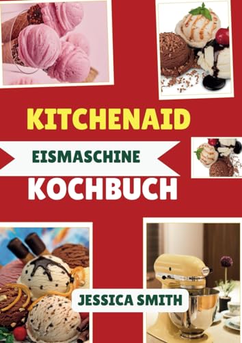 Kitchenaid Eismaschine Kochbuch: 100 Einfach & Köstliche Eisrezepte für jeden Anlass, von klassischen Geschmacksrichtungen über Sorbet bis hin zu Gourmet-Köstlichkeiten mit Ihrem Standmixer-Eismaschin Kitchenaid Eismaschine Kochbuch: 100 Einfach & Köstliche Eisrezepte für jeden Anlass, von klassischen Geschmacksrichtungen über Sorbet bis hin zu Gourmet-Köstlichkeiten mit Ihrem Standmixer-Eismaschin