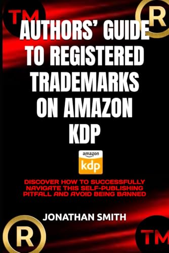 AUTHORS’ GUIDE TO REGISTERED TRADEMARKS ON AMAZON KDP: DISCOVER HOW TO SUCCESSFULLY NAVIGATE THIS SELF-PUBLISHING PITFALL AND AVOID BEING BANNED
