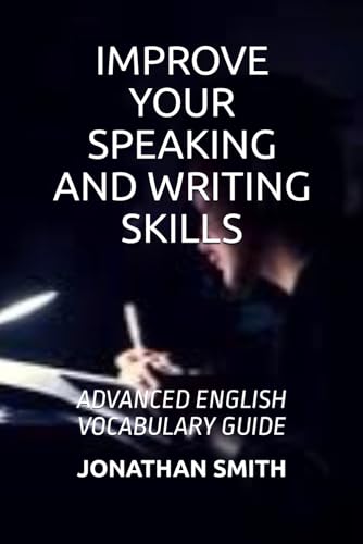 IMPROVE YOUR SPEAKING AND WRITING SKILLS: ADVANCED ENGLISH VOCABULARY GUIDE von Independently published