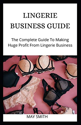 LINGERIE BUSINESS GUIDE: The Complete Guide To Making Huge Profit From Lingerie Business von Independently Published