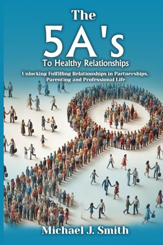 THE 5A’S TO HEALTHY RELATIONSHIPS: Unlocking Fulfilling Relationships in Partnerships, Parenting, and Professional Life von Ghostwriting Mentors