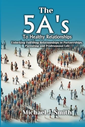 THE 5A’S TO HEALTHY RELATIONSHIPS: Unlocking Fulfilling Relationships in Partnerships, Parenting, and Professional Life von Ghostwriting Mentors
