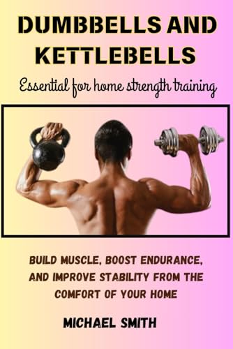 DUMBBELLS AND KETTLEBELLS – Essential for home strength training: Build Muscle, Boost Endurance, and Improve Stability from the Comfort of Your Home von Independently published