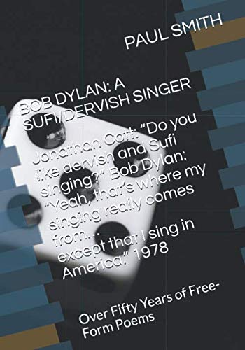 BOB DYLAN: A SUFI/DERVISH SINGER: Over Fifty Years of Free-Form Poems BOB DYLAN: A SUFI/DERVISH SINGER: Over Fifty Years of Free-Form Poems