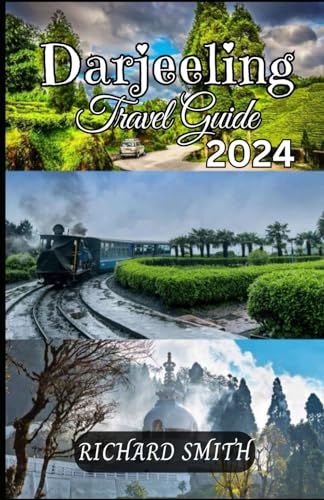 DARJEELING TRAVEL GUIDE 2024: “The complete insider to exploring Darjeeling, West Bengal holidays, adventure, culinary delights, parks, festivals, ... hidden gems.” (Hidden Gems and Haunts series)