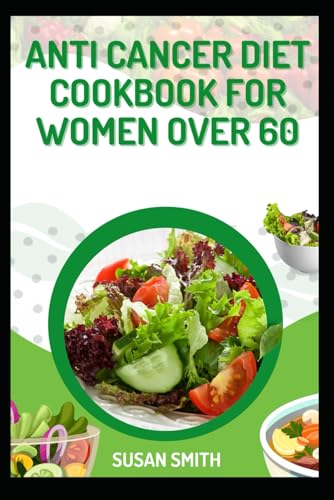 ANTI CANCER DIET COOKBOOK FOR WOMEN OVER 60: Nourishing Recipes to Fight Cancer, Boost Immunity, and Promote Healthy Aging ANTI CANCER DIET COOKBOOK FOR WOMEN OVER 60: Nourishing Recipes to Fight Cancer, Boost Immunity, and Promote Healthy Aging