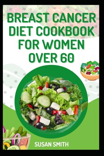 BREAST CANCER DIET COOKBOOK FOR WOMEN OVER 60: Nourishing Recipes to Support Health, Immunity, and Vitality in Your 60s and Beyond BREAST CANCER DIET COOKBOOK FOR WOMEN OVER 60: Nourishing Recipes to Support Health, Immunity, and Vitality in Your 60s and Beyond
