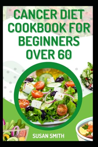 CANCER DIET COOKBOOK FOR BEGINNERS OVER 60: Nourishing Recipes to Strengthen Immunity and Support Cancer Recovery for Seniors CANCER DIET COOKBOOK FOR BEGINNERS OVER 60: Nourishing Recipes to Strengthen Immunity and Support Cancer Recovery for Seniors