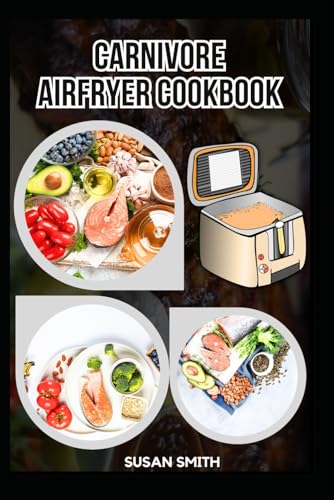 CARNIVORE AIRFRYER COOKBOOK: Delicious High-Protein, Low Carb Cooking for a Healthier Lifestyle