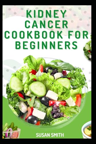 KIDNEY CANCER COOKBOOK FOR BEGINNERS: Easy and Delicious Wholesome Meals to Aid Recovery and Strengthen Immunity KIDNEY CANCER COOKBOOK FOR BEGINNERS: Easy and Delicious Wholesome Meals to Aid Recovery and Strengthen Immunity