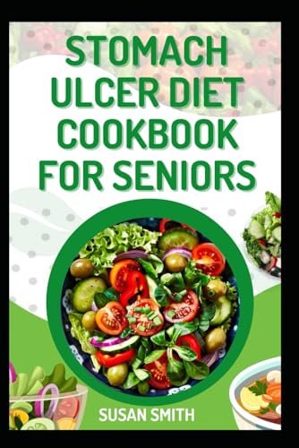 STOMACH ULCER DIET COOKBOOK FOR SENIORS: Nourishing Recipes to Calm Symptoms and Restore Digestive Health STOMACH ULCER DIET COOKBOOK FOR SENIORS: Nourishing Recipes to Calm Symptoms and Restore Digestive Health