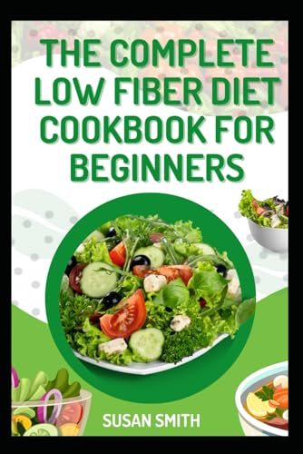 THE COMPLETE LOW FIBER DIET COOKBOOK FOR BEGINNERS: Simple and Delicious Meals to Manage IBS, Crohn’s, and Digestive Disorders THE COMPLETE LOW FIBER DIET COOKBOOK FOR BEGINNERS: Simple and Delicious Meals to Manage IBS, Crohn’s, and Digestive Disorders