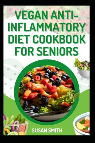 VEGAN ANTI-INFLAMMATORY DIET COOKBOOK FOR SENIORS: Nourishing Plant-Based Recipes to Combat Inflammation and Boost Vitality for Seniors VEGAN ANTI-INFLAMMATORY DIET COOKBOOK FOR SENIORS: Nourishing Plant-Based Recipes to Combat Inflammation and Boost Vitality for Seniors