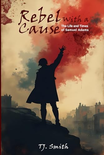 REBEL WITH A CAUSE: The Life And Times Of Samuel Adams von Self-Publisher