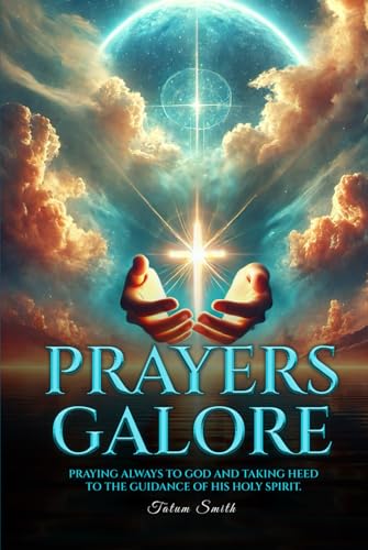 PRAYERS GALORE: PRAYING ALWAYS TO GOD AND TAKING HEED TO THE GUIDANCE OF HIS HOLY SPIRIT von The American Book Publishing