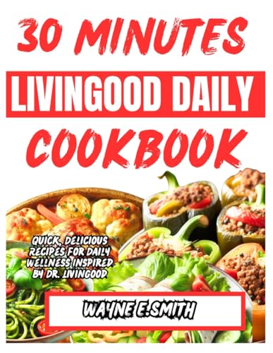 30 MINUTES LIVINGOOD DAILY COOKBOOK: Quick, Delicious Recipes for Daily Wellness Inspired by Dr Livingood von Independently published