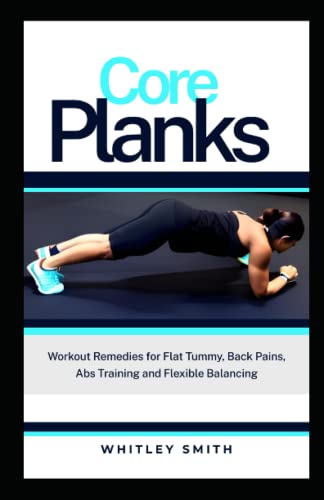 Core Planks: Workouts Remedies for Flat Tummy, Back Pains, Abs Training and Flexible Balancing