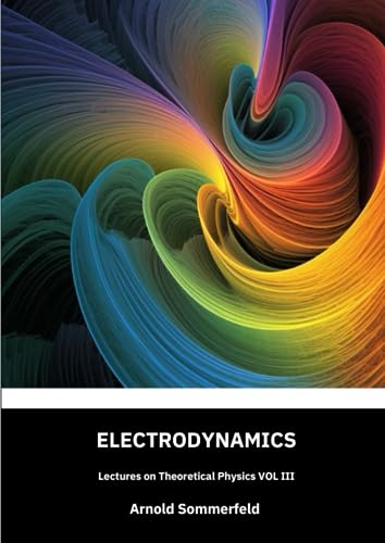 Electrodynamics: Lectures on theoretical physics, Vol III: English Edition by Arnold SOMMERFELD von Independently published
