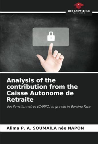 Analysis of the contribution from the Caisse Autonome de Retraite: des Fonctionnaires (CARFO) to growth in Burkina Faso von Our Knowledge Publishing